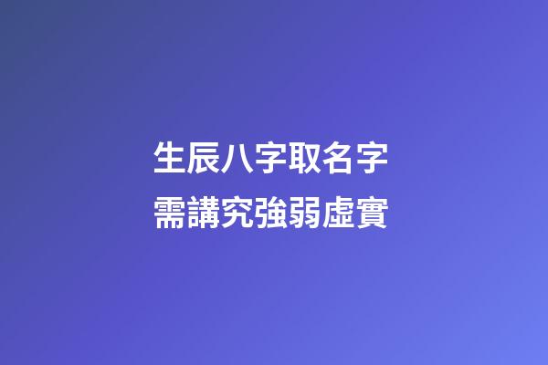 生辰八字取名字 需講究強弱虛實